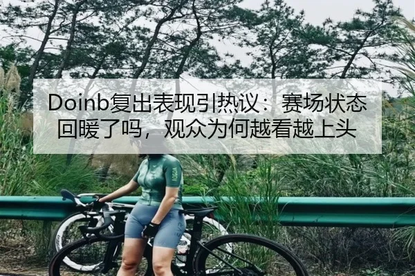 Doinb复出表现引热议：赛场状态回暖了吗，观众为何越看越上头 - yunsports